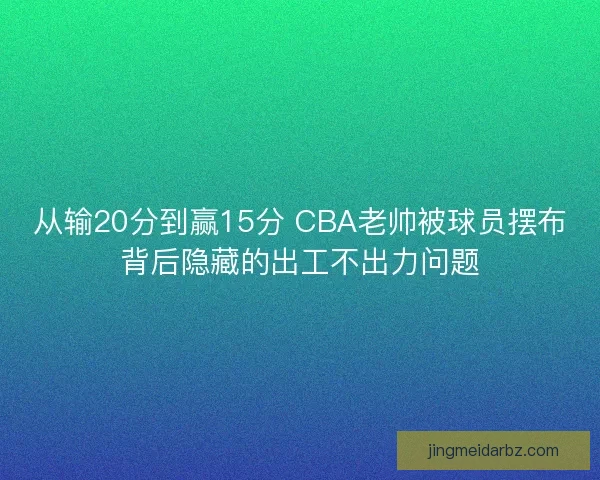 从输20分到赢15分 CBA老帅被球员摆布背后隐藏的出工不出力问题
