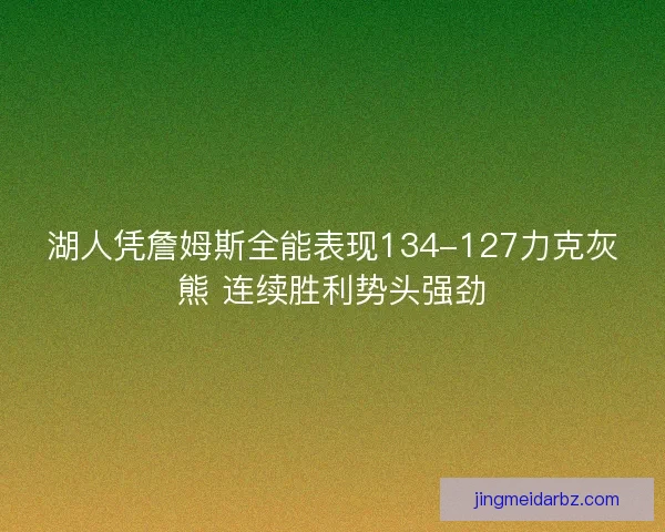 湖人凭詹姆斯全能表现134-127力克灰熊 连续胜利势头强劲 湖人凭詹姆斯全能表现134-127力克灰熊 连续胜利势头强劲