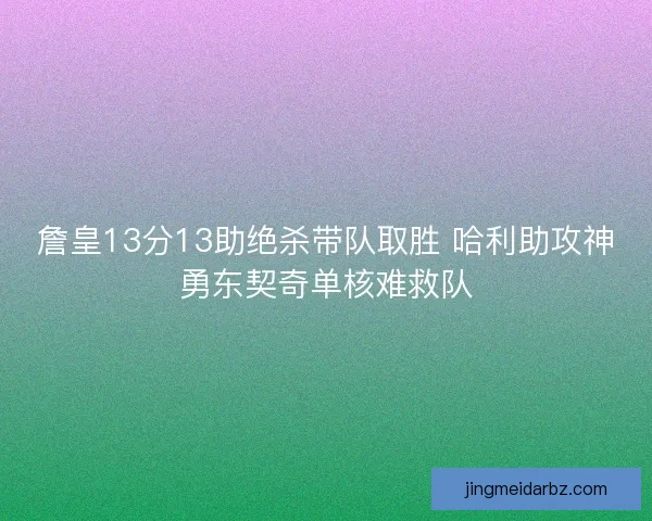 詹皇13分13助绝杀带队取胜 哈利助攻神勇东契奇单核难救队