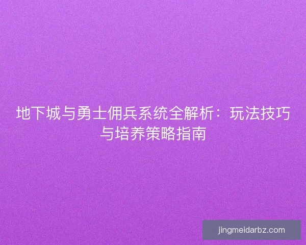 地下城与勇士佣兵系统全解析：玩法技巧与培养策略指南
