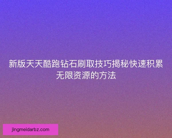 新版天天酷跑钻石刷取技巧揭秘快速积累无限资源的方法