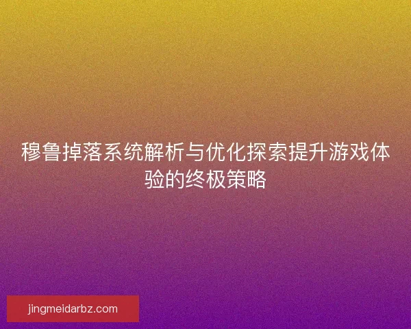 穆鲁掉落系统解析与优化探索提升游戏体验的终极策略