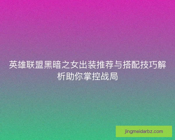 英雄联盟黑暗之女出装推荐与搭配技巧解析助你掌控战局