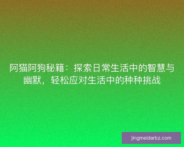 阿猫阿狗秘籍：探索日常生活中的智慧与幽默，轻松应对生活中的种种挑战