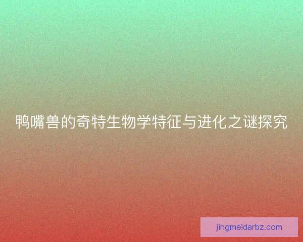 鸭嘴兽的奇特生物学特征与进化之谜探究
