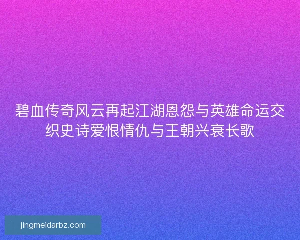 碧血传奇风云再起江湖恩怨与英雄命运交织史诗爱恨情仇与王朝兴衰长歌