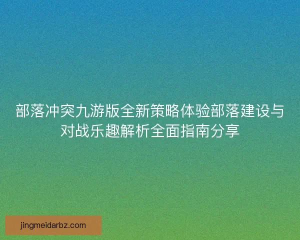 部落冲突九游版全新策略体验部落建设与对战乐趣解析全面指南分享