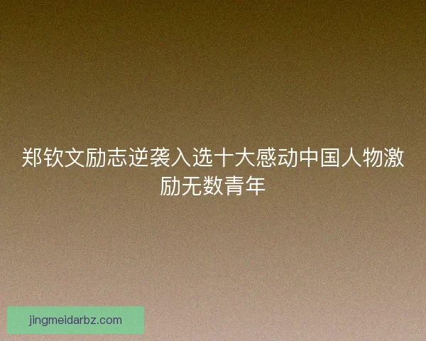 郑钦文励志逆袭入选十大感动中国人物激励无数青年