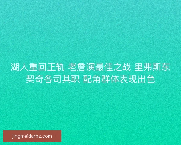 湖人重回正轨 老詹演最佳之战 里弗斯东契奇各司其职 配角群体表现出色