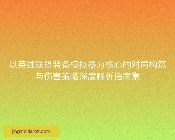 以英雄联盟装备模拟器为核心的对局构筑与伤害策略深度解析指南集