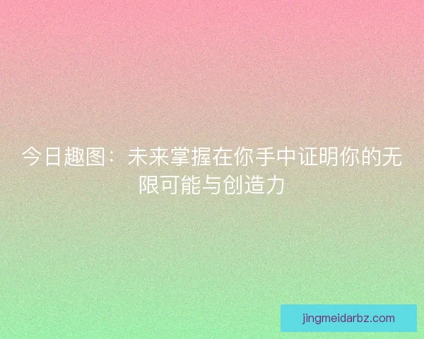 今日趣图：未来掌握在你手中证明你的无限可能与创造力