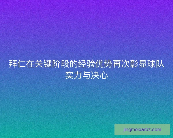拜仁在关键阶段的经验优势再次彰显球队实力与决心