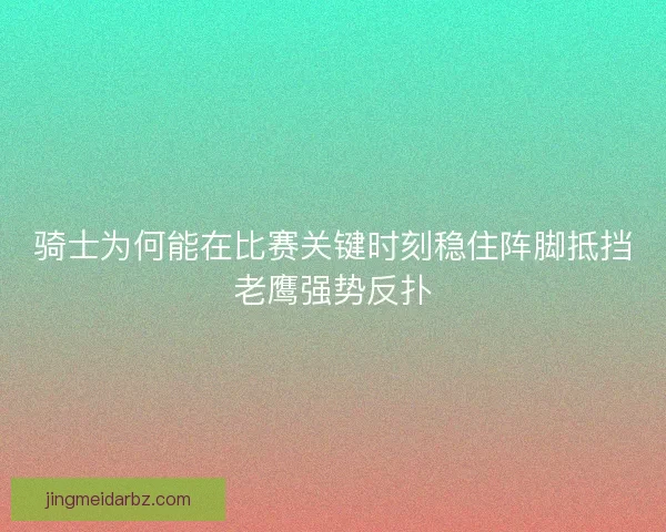 骑士为何能在比赛关键时刻稳住阵脚抵挡老鹰强势反扑
