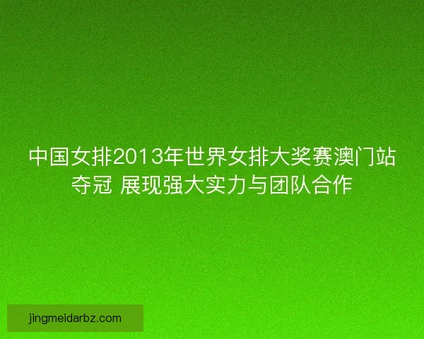 中国女排2013年世界女排大奖赛澳门站夺冠 展现强大实力与团队合作