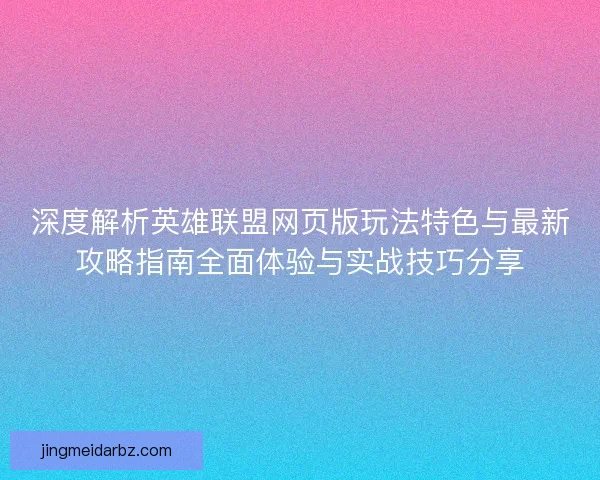 深度解析英雄联盟网页版玩法特色与最新攻略指南全面体验与实战技巧分享 深度解析英雄联盟网页版玩法特色与最新攻略指南全面体验与实战技巧分享