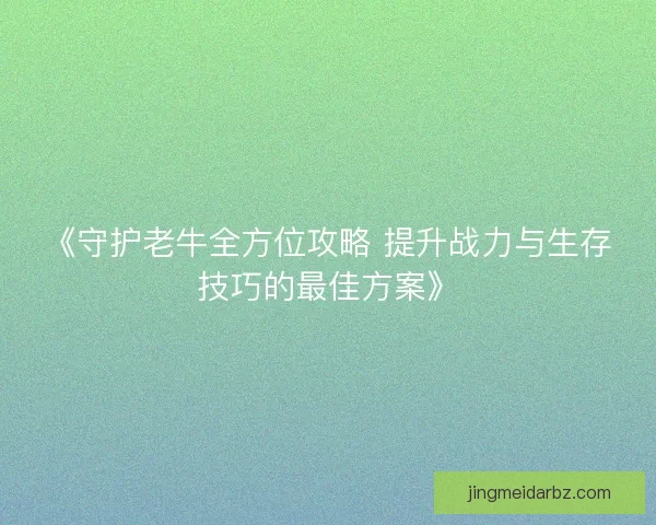 《守护老牛全方位攻略 提升战力与生存技巧的最佳方案》