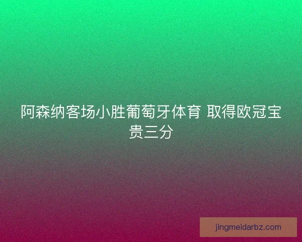 阿森纳客场小胜葡萄牙体育 取得欧冠宝贵三分