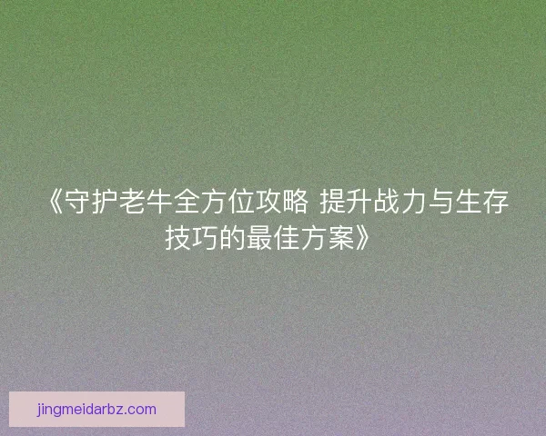 《守护老牛全方位攻略 提升战力与生存技巧的最佳方案》