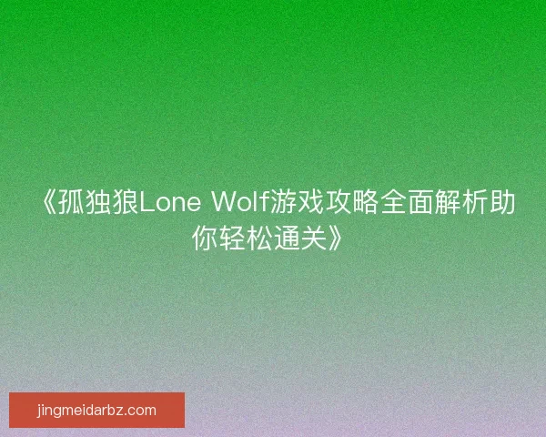 《孤独狼Lone Wolf游戏攻略全面解析助你轻松通关》