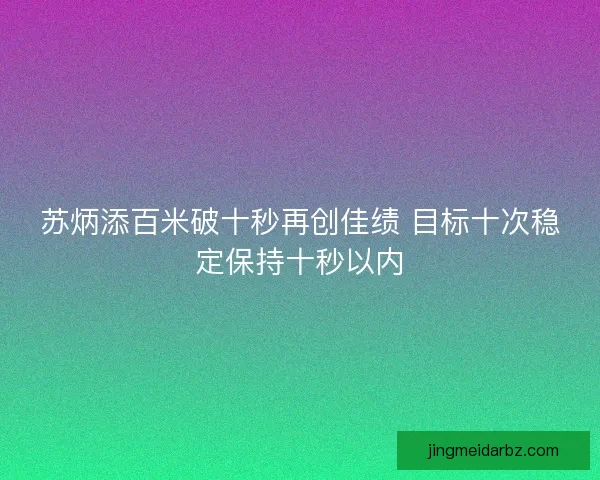 苏炳添百米破十秒再创佳绩 目标十次稳定保持十秒以内